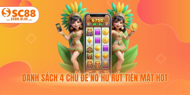 Danh sách 4 chủ đề nổ hũ rút tiền mặt hot
