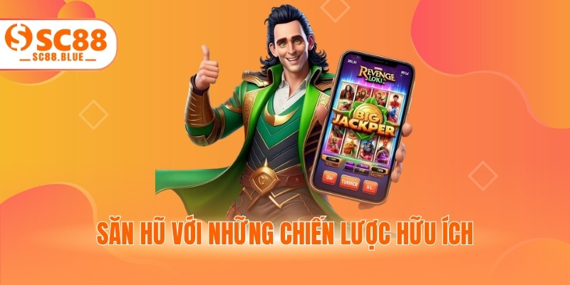 Săn hũ với những chiến lược hữu ích